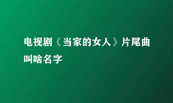 电视剧《当家的女人》片尾曲叫啥名字