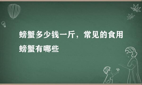 螃蟹多少钱一斤，常见的食用螃蟹有哪些