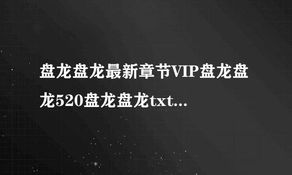 盘龙盘龙最新章节VIP盘龙盘龙520盘龙盘龙txt盘龙全文阅读盘龙下载我吃西红柿