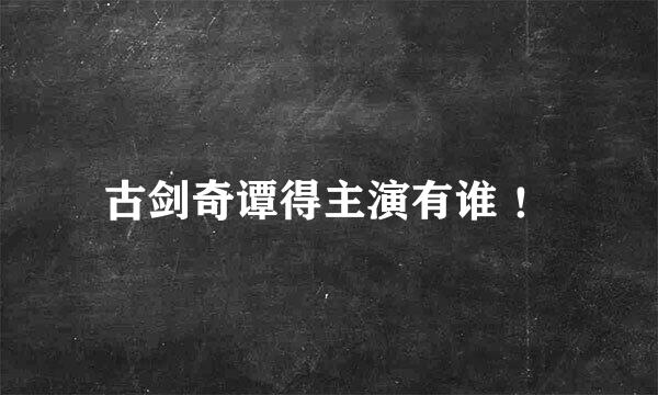 古剑奇谭得主演有谁 ！