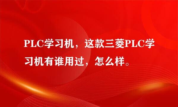 PLC学习机，这款三菱PLC学习机有谁用过，怎么样。