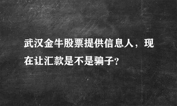 武汉金牛股票提供信息人，现在让汇款是不是骗子？