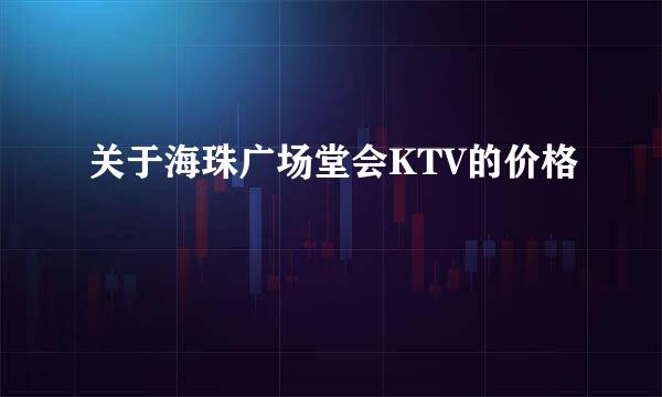 关于海珠广场堂会KTV的价格