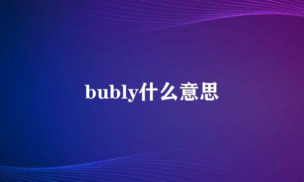 bubly什么意思