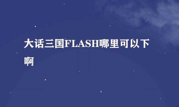 大话三国FLASH哪里可以下啊