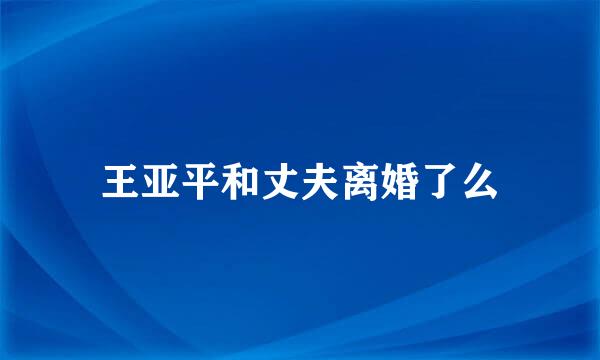 王亚平和丈夫离婚了么