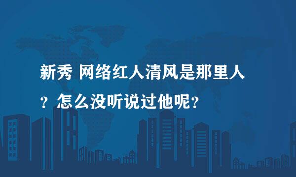 新秀 网络红人清风是那里人？怎么没听说过他呢？