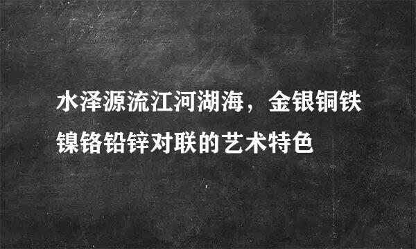 水泽源流江河湖海，金银铜铁镍铬铅锌对联的艺术特色