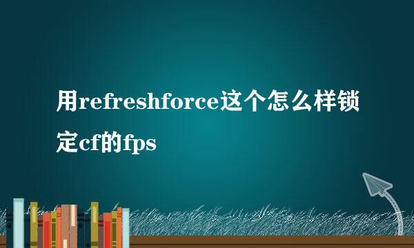 用refreshforce这个怎么样锁定cf的fps