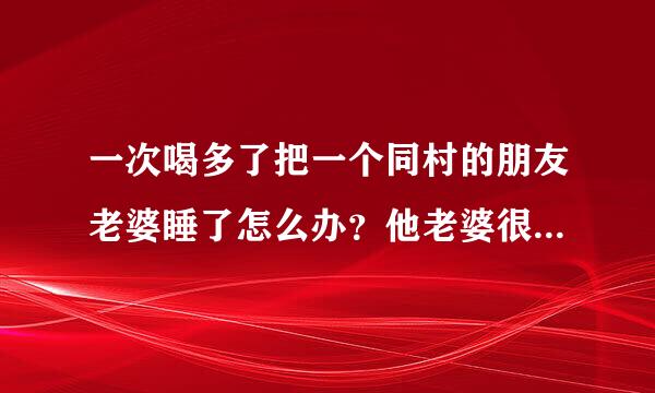 一次喝多了把一个同村的朋友老婆睡了怎么办？他老婆很小的时候就喜欢我