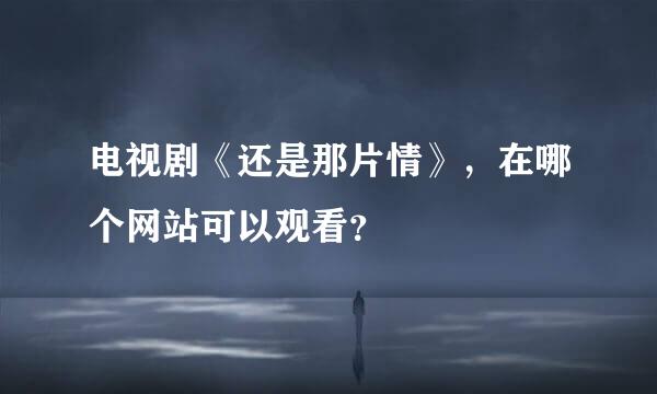 电视剧《还是那片情》，在哪个网站可以观看？