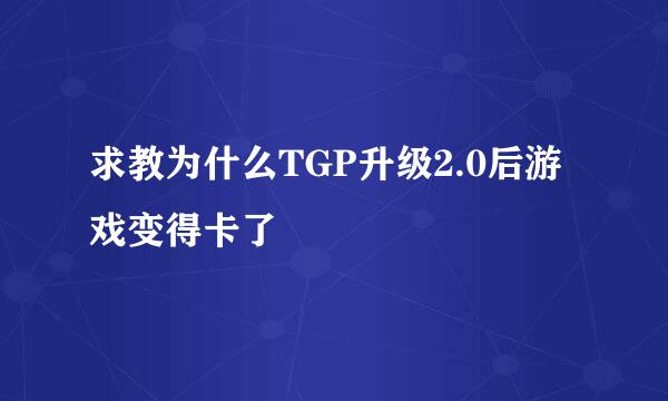 求教为什么TGP升级2.0后游戏变得卡了