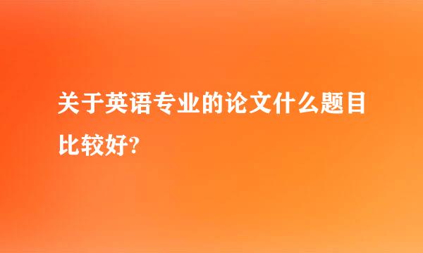 关于英语专业的论文什么题目比较好?