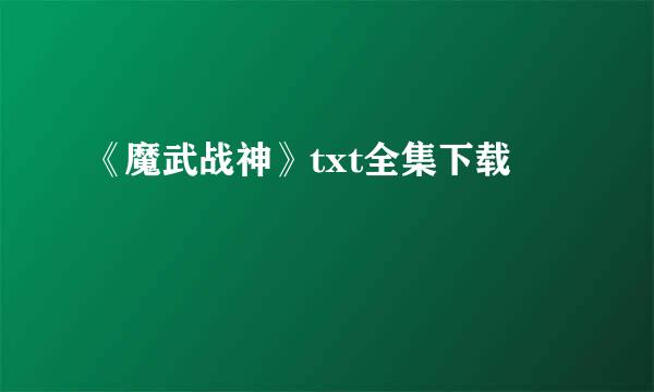 《魔武战神》txt全集下载