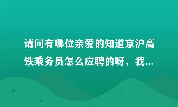 请问有哪位亲爱的知道京沪高铁乘务员怎么应聘的呀，我在上海，怎么报名？