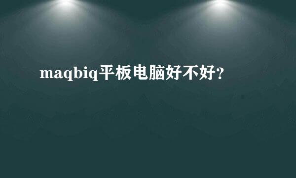 maqbiq平板电脑好不好？