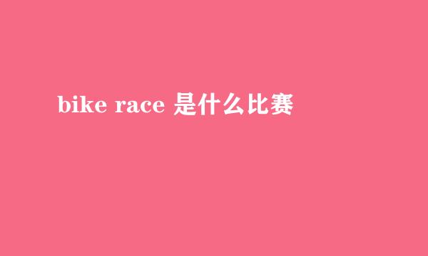 bike race 是什么比赛