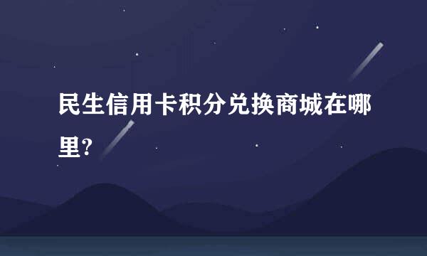 民生信用卡积分兑换商城在哪里?