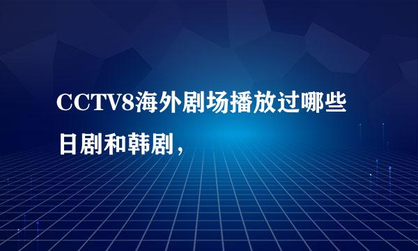 CCTV8海外剧场播放过哪些日剧和韩剧，