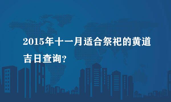 2015年十一月适合祭祀的黄道吉日查询？