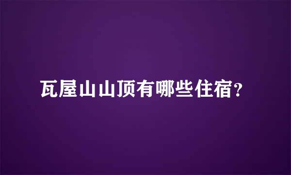 瓦屋山山顶有哪些住宿？