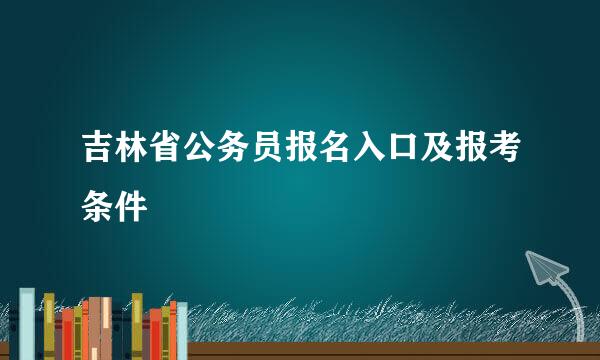 吉林省公务员报名入口及报考条件