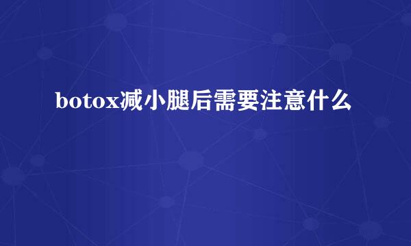 botox减小腿后需要注意什么