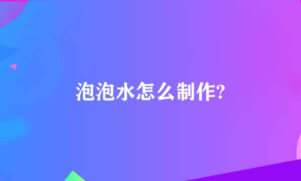 泡泡水怎么制作?