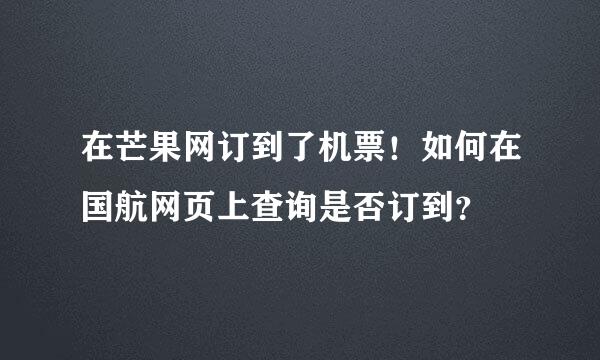 在芒果网订到了机票！如何在国航网页上查询是否订到？