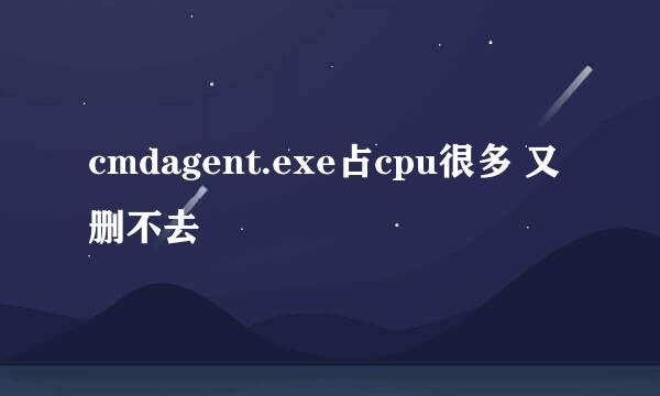 cmdagent.exe占cpu很多 又删不去