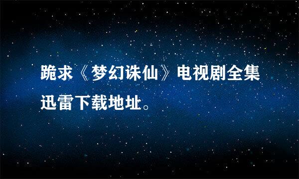 跪求《梦幻诛仙》电视剧全集迅雷下载地址。