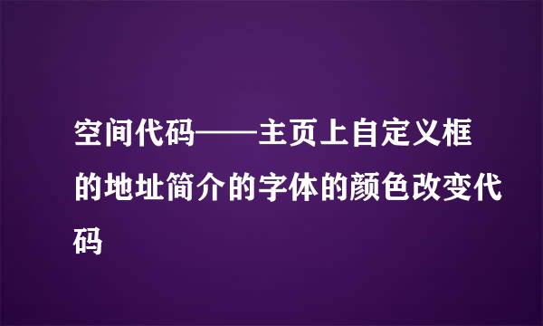 空间代码——主页上自定义框的地址简介的字体的颜色改变代码