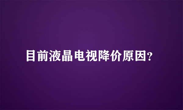 目前液晶电视降价原因？