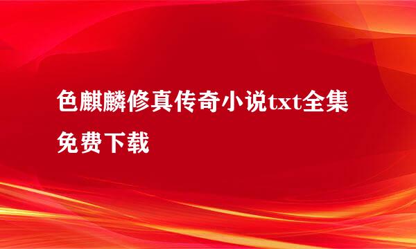 色麒麟修真传奇小说txt全集免费下载