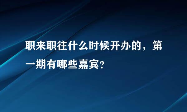 职来职往什么时候开办的，第一期有哪些嘉宾？