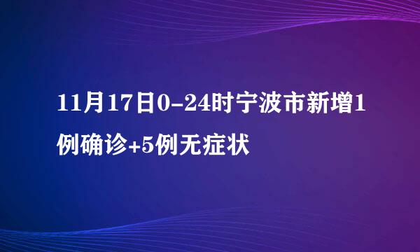 11月17日0-24时宁波市新增1例确诊+5例无症状