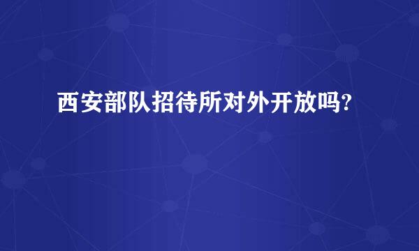 西安部队招待所对外开放吗?