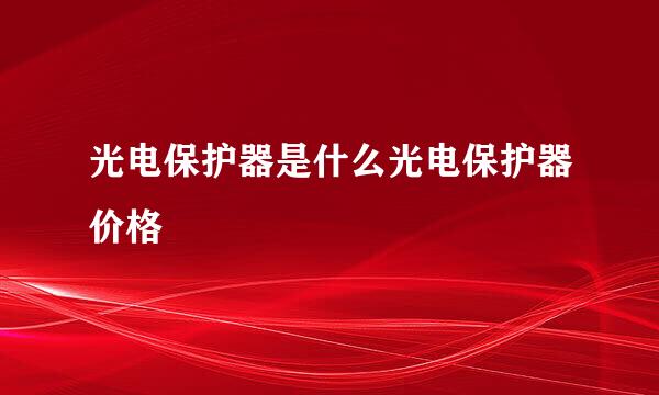 光电保护器是什么光电保护器价格