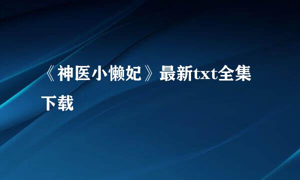 《神医小懒妃》最新txt全集下载