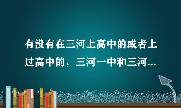 有没有在三河上高中的或者上过高中的，三河一中和三河二中对比哪个更好，我听说三河二中老师管得很严，动