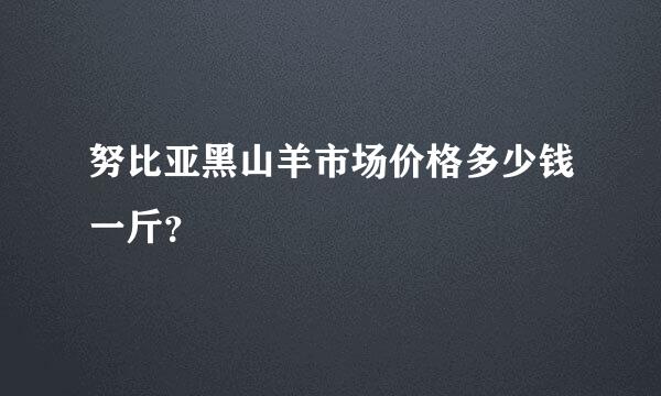 努比亚黑山羊市场价格多少钱一斤？