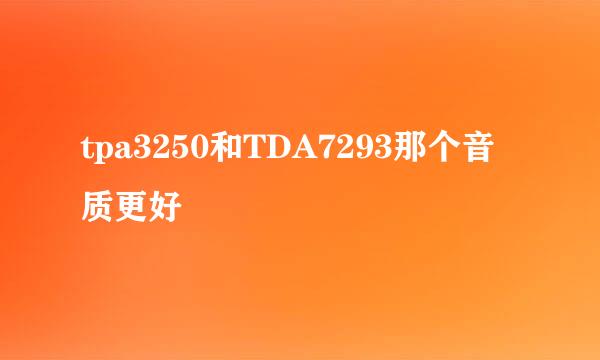 tpa3250和TDA7293那个音质更好