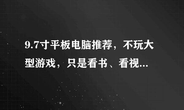 9.7寸平板电脑推荐，不玩大型游戏，只是看书、看视频、淘宝，偶尔办公