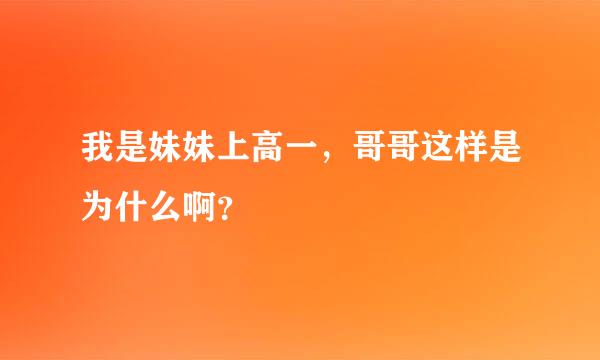 我是妹妹上高一，哥哥这样是为什么啊？