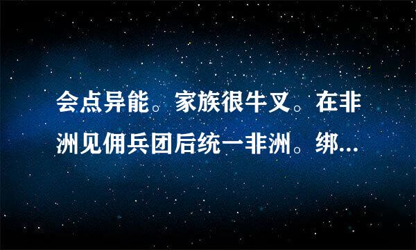 会点异能。家族很牛叉。在非洲见佣兵团后统一非洲。绑架印度科学家造原子弹 炸日本广岛