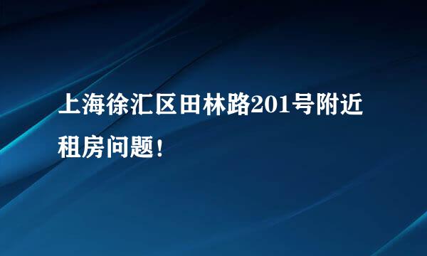 上海徐汇区田林路201号附近租房问题！