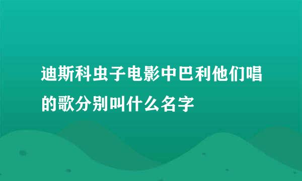 迪斯科虫子电影中巴利他们唱的歌分别叫什么名字