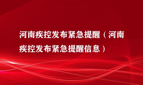 河南疾控发布紧急提醒（河南疾控发布紧急提醒信息）