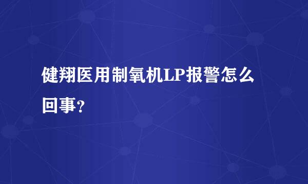 健翔医用制氧机LP报警怎么回事？