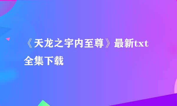 《天龙之宇内至尊》最新txt全集下载